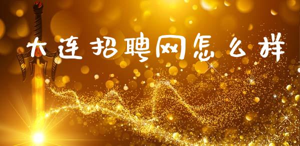 大连招聘网怎么样_https://m.fansifence.com_公募基金_第1张