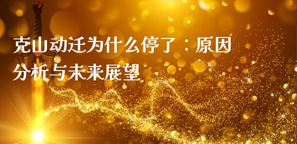 克山动迁为什么停了：原因分析与未来展望_https://m.fansifence.com_贵金属行情_第1张
