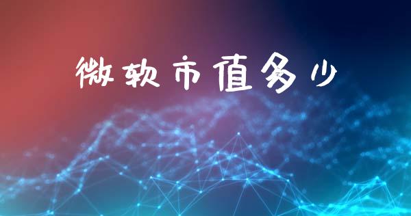 微软市值多少_https://m.fansifence.com_个股行情_第1张