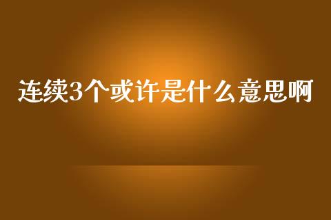 连续3个或许是什么意思啊_https://m.fansifence.com_公募基金_第1张