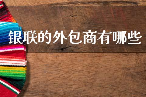 银联的外包商有哪些_https://m.fansifence.com_个股行情_第1张