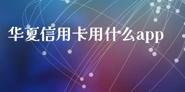 华夏信用卡用什么app_https://m.fansifence.com_个股行情_第1张