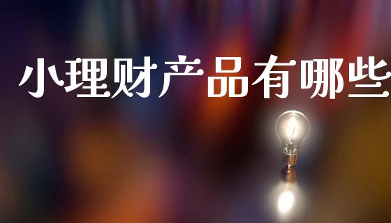 小理财产品有哪些_https://m.fansifence.com_个股行情_第1张