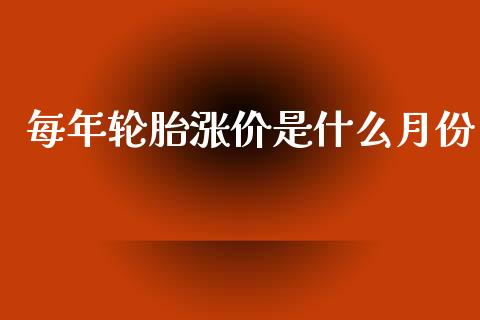 每年轮胎涨价是什么月份_https://m.fansifence.com_公募基金_第1张