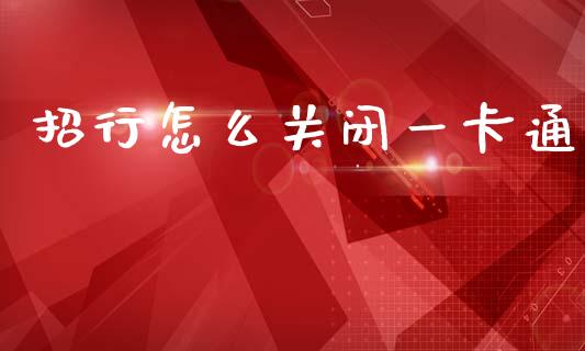 招行怎么关闭一卡通_https://m.fansifence.com_个股行情_第1张