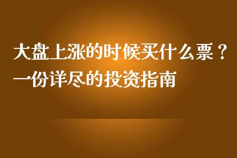 大盘上涨的时候买什么票？一份详尽的投资指南_https://m.fansifence.com_贵金属行情_第1张