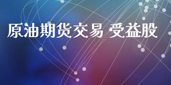 原油期货交易 受益股_https://m.fansifence.com_公募基金_第1张
