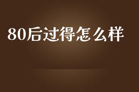 80后过得怎么样_https://m.fansifence.com_消费金融_第1张