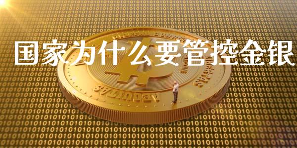 国家为什么要管控金银_https://m.fansifence.com_公募基金_第1张