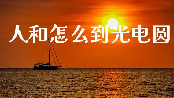 人和怎么到光电圆_https://m.fansifence.com_消费金融_第1张