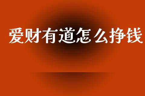 爱财有道怎么挣钱_https://m.fansifence.com_个股行情_第1张
