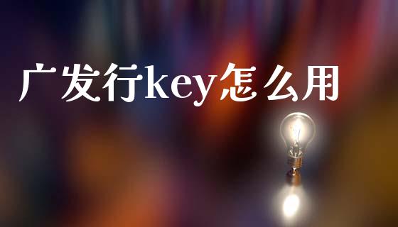 广发行key怎么用_https://m.fansifence.com_消费金融_第1张