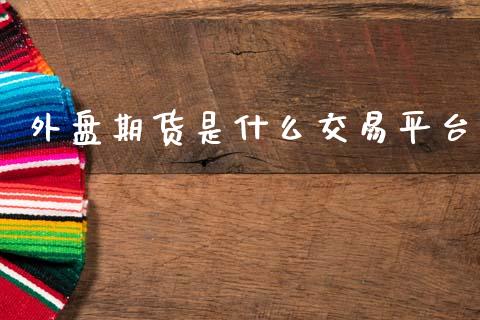 外盘期货是什么交易平台_https://m.fansifence.com_消费金融_第1张
