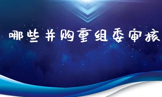 哪些并购重组委审核_https://m.fansifence.com_消费金融_第1张