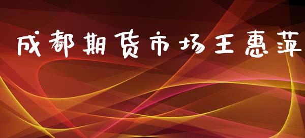 成都期货市场王惠萍_https://m.fansifence.com_个股行情_第1张