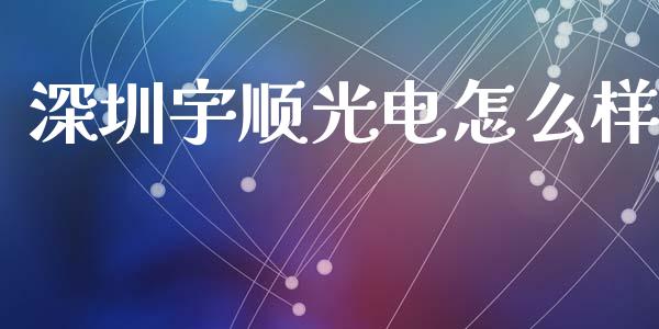 深圳宇顺光电怎么样_https://m.fansifence.com_贵金属行情_第1张