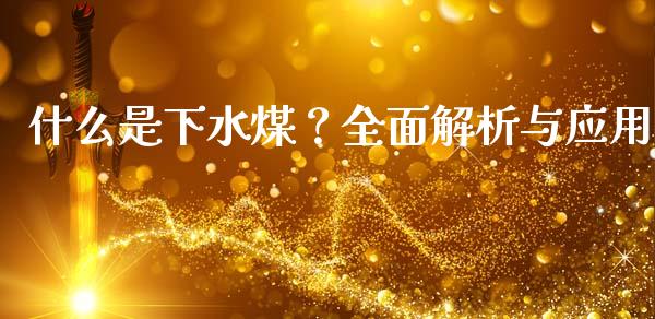什么是下水煤？全面解析与应用_https://m.fansifence.com_贵金属行情_第1张
