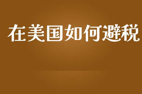 在美国如何避税_https://m.fansifence.com_个股行情_第1张