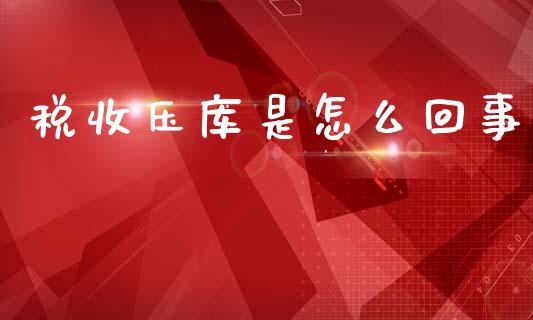 税收压库是怎么回事_https://m.fansifence.com_个股行情_第1张