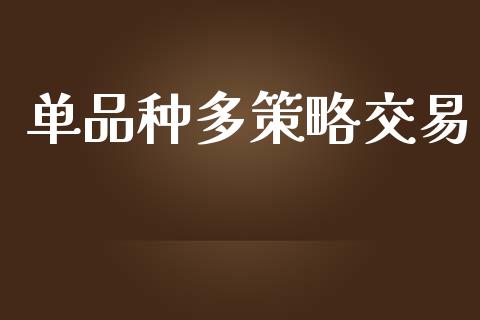 单品种多策略交易_https://m.fansifence.com_公募基金_第1张