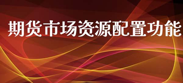 期货市场资源配置功能_https://m.fansifence.com_个股行情_第1张