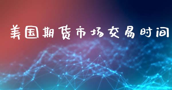 美国期货市场交易时间_https://m.fansifence.com_个股行情_第1张