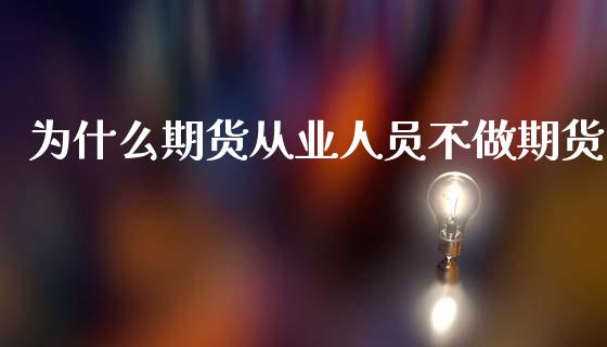 为什么期货从业人员不做期货_https://m.fansifence.com_个股行情_第1张
