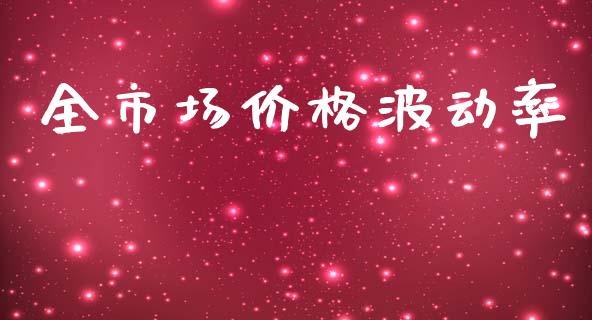 全市场价格波动率_https://m.fansifence.com_个股行情_第1张