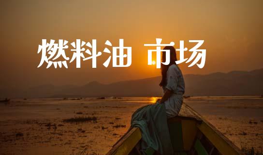 燃料油 市场_https://m.fansifence.com_公募基金_第1张