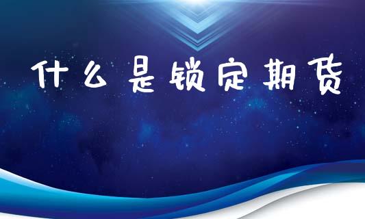 什么是锁定期货_https://m.fansifence.com_个股行情_第1张