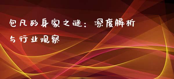 包凡的身家之谜：深度解析与行业观察_https://m.fansifence.com_贵金属行情_第1张