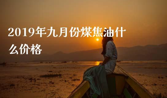 2019年九月份煤焦油什么价格_https://m.fansifence.com_消费金融_第1张