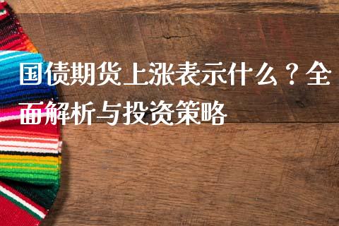 国债期货上涨表示什么？全面解析与投资策略_https://m.fansifence.com_贵金属行情_第1张