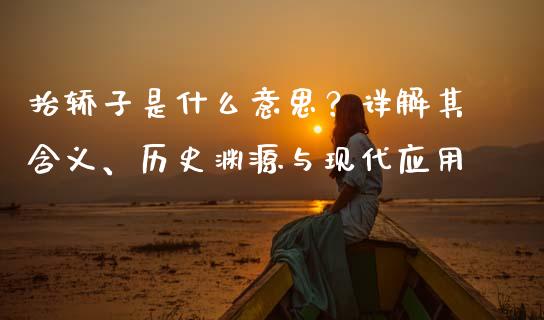 抬轿子是什么意思？详解其含义、历史渊源与现代应用_https://m.fansifence.com_公募基金_第1张