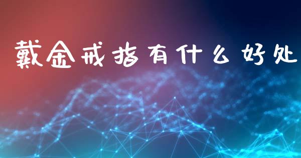 戴金戒指有什么好处_https://m.fansifence.com_贵金属行情_第1张