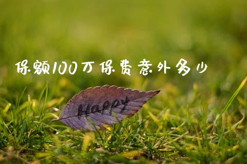 保额100万保费意外多少_https://m.fansifence.com_个股行情_第1张