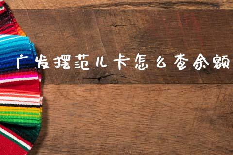 广发摆范儿卡怎么查余额_https://m.fansifence.com_公募基金_第1张
