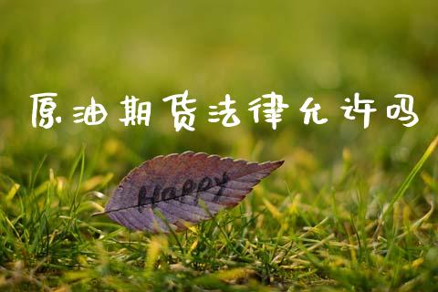 原油期货法律允许吗_https://m.fansifence.com_消费金融_第1张