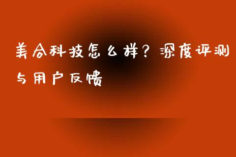 美合科技怎么样？深度评测与用户反馈_https://m.fansifence.com_消费金融_第1张