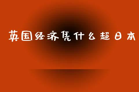 英国经济凭什么超日本_https://m.fansifence.com_贵金属行情_第1张