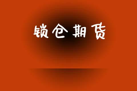 锁仓期货_https://m.fansifence.com_个股行情_第1张