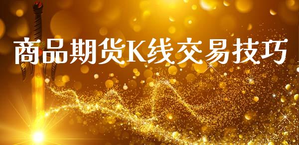 商品期货K线交易技巧_https://m.fansifence.com_个股行情_第1张