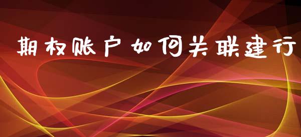 期权账户如何关联建行_https://m.fansifence.com_公募基金_第1张