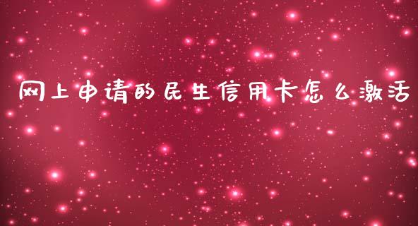 网上申请的民生信用卡怎么激活_https://m.fansifence.com_贵金属行情_第1张