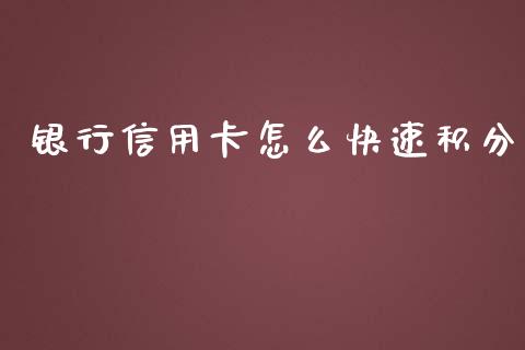 银行信用卡怎么快速积分_https://m.fansifence.com_公募基金_第1张