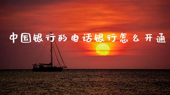 中国银行的电话银行怎么开通_https://m.fansifence.com_公募基金_第1张