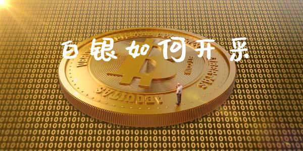 白银如何开采_https://m.fansifence.com_公募基金_第1张