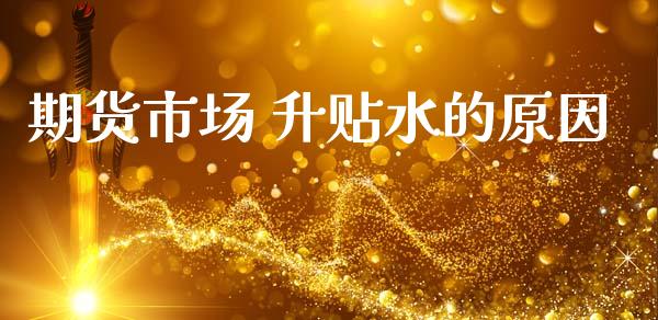 期货市场 升贴水的原因_https://m.fansifence.com_贵金属行情_第1张