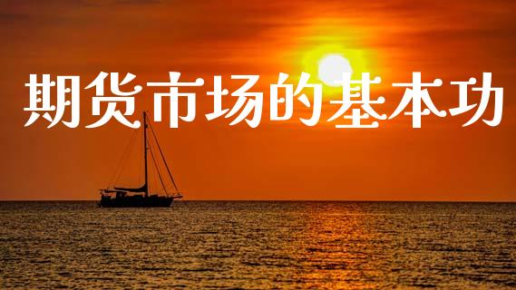 期货市场的基本功_https://m.fansifence.com_公募基金_第1张