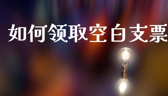 如何领取空白支票_https://m.fansifence.com_贵金属行情_第1张